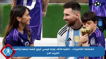 كشفتها الكاميرات.. خلفية هاتف زوجة ميسي تروي قصة حبهما وتتصدر التريند الآن